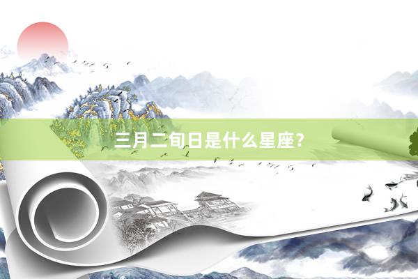 三月二旬日是什么星座？